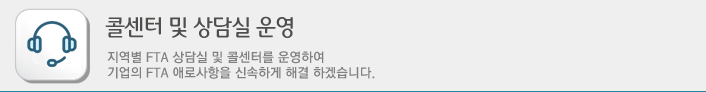 콜센터 및 상담실 운영 -지역별 FTA 상담실 및 콜센터를 운영하여undefinedundefined기업의 FTA 애로사항을 신속하게 해결 하겠습니다.